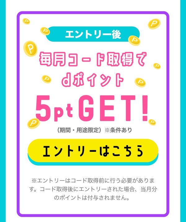 エントリー後、毎月コード取得でdポイント5pt GET。エントリーはコード取得前に行う必要がある