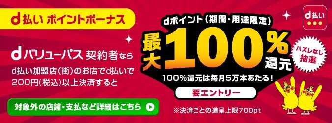 d払いポイントボーナス。d払い加盟店（街）のお店で200円以上決済するとdポイント最大100%還元、100%還元は毎月5万本、要エントリー、ハズレなし抽選、決済ごとの進呈上限700pt